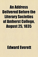 An Address Delivered Before the Literary Societies of Amherst College, August 25, 1835