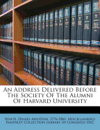 An Address Delivered Before the Society of the Alumni of Harvard University
