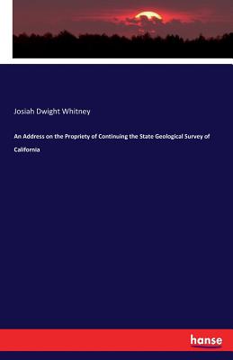 An Address on the Propriety of Continuing the State Geological Survey of California - Whitney, Josiah Dwight