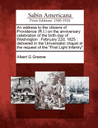 An Address to the Citizens of Providence (R.I.) on the Anniversary Celebration of the Birth-Day of Washington: February 22d, 1825: Delivered in the Universalist Chapel at the Request of the First Light Infantry