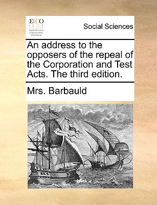 An Address to the Opposers of the Repeal of the Corporation and Test Acts. the Third Edition. - Barbauld, Anna Letitia