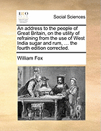An Address to the People of Great Britain, on the Utility of Refraining From the Use of West India Sugar and Rum (Classic Reprint)