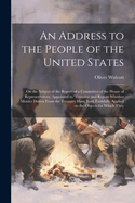 An Address to the People of the United States: On the Subject of the Report of a Committee of the House of Representatives, Appointed to "examine and Report Whether Monies Drawn From the Treasury Have Been Faithfully Applied to the Objects for Which They