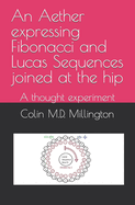 An Aether expressing Fibonacci and Lucas Sequences joined at the hip: A thought experiment