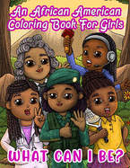 An African American Coloring Book For Girls: What Can I Be?: Inspirational Career Book For Little Black & Brown Babes With Natural Hair: Activity Pages Included!