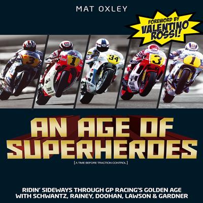 An Age of Superheroes: Ridin' Sideways Through GP Racing's Golden Age with Schwantz, Rainey, Doohan, Lawson and Gardner - Oxley, Mat