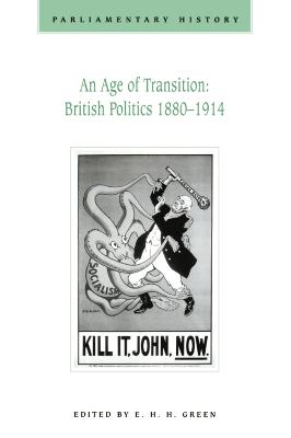 An Age of Transition: British Politics 1880-1914: Parliamentary History Vol.16.1 - Green, E H H (Editor)