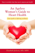 An Ageless Woman's Guide to Heart Health: Your Path to Lifelong Wellness