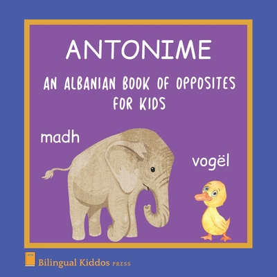 An Albanian Book Of Opposites For Kids: Antonime - Press, Bilingual Kiddos