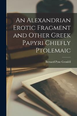 An Alexandrian Erotic Fragment and Other Greek Papyri Chiefly Ptolemaic - Grenfell, Bernard Pyne