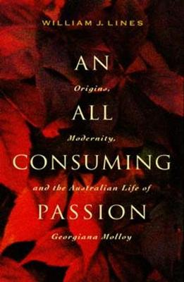 An All Consuming Passion: Origins, Modernity, and the Australian Life of Georgiana Molloy - Lines, William J.