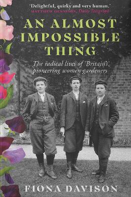 An Almost Impossible Thing: The radical lives of Britain's pioneering women gardeners - Davison, Fiona