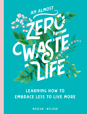 An Almost Zero Waste Life: Learning How to Embrace Less to Live More - Weldon, Megean