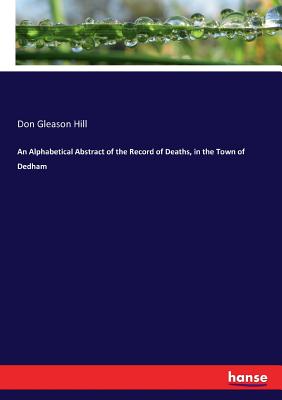 An Alphabetical Abstract of the Record of Deaths, in the Town of Dedham - Hill, Don Gleason