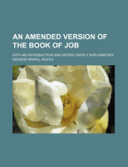 An Amended Version of the Book of Job: With an Introduction and Notes Chiefly Explanatory