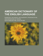 An American Dictionary of the English Language: Exhibiting the Origin, Orthography, Pronunciation, and Definitions of Words (Classic Reprint)
