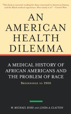 An American Health Dilemma: A Medical History of African Americans and the Problem of Race: Beginnings to 1900 - Byrd, W. Michael, and Clayton, Linda A.