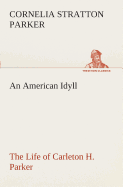 An American Idyll The Life of Carleton H. Parker