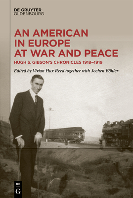 An American in Europe at War and Peace: Hugh S. Gibson's Chronicles, 1918-1919 - Reed, Vivian (Editor), and Bhler, Jochen (Contributions by)