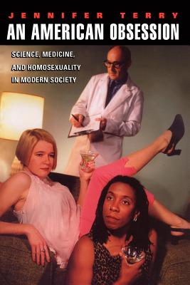 An American Obsession: Science, Medicine, and Homosexuality in Modern Society - Terry, Jennifer