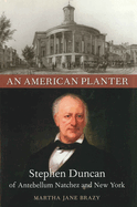 An American Planter: Stephen Duncan of Antebellum Natchez and New York