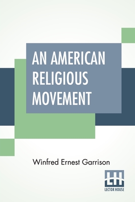 An American Religious Movement: A Brief History Of The Disciples Of Christ - Garrison, Winfred Ernest