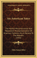 An American Satyr: The Morbid Misconstruction and Malevolent Misrepresentation of American Catholics Are a Menace to the Republic (1916)