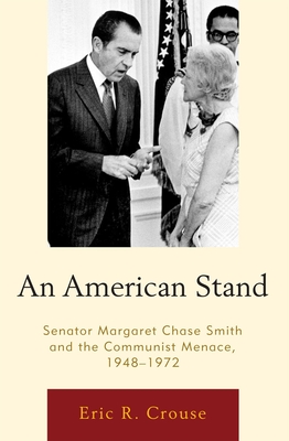 An American Stand: Senator Margaret Chase Smith and the Communist Menace, 1948-1972 - Crouse, Eric R.