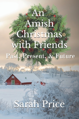 An Amish Christmas with Friends: Past, Present, and Future: An Anthology of 12 Amish Holiday Stories - Price, Sarah