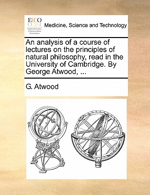 An Analysis of a Course of Lectures on the Principles of Natural Philosophy, Read in the University of Cambridge (1784) - Atwood, George