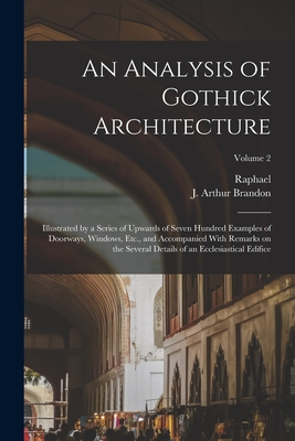 An Analysis of Gothick Architecture: Illustrated by a Series of Upwards of Seven Hundred Examples of Doorways, Windows, Etc., and Accompanied With Remarks on the Several Details of an Ecclesiastical Edifice; Volume 2 - Brandon, Raphael 1817-1877, and Brandon, J Arthur (Joshua Arthur) 1 (Creator)