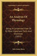 An Analysis Of Physiology: Being A Condensed View Of Its Most Important Facts And Doctrines (1852)