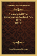 An Analysis Of The Conveyancing, Scotland, Act, 1874 (1874)