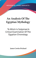 An Analysis Of The Egyptian Mythology: To Which Is Subjoined A Critical Examination Of The Egyptian Chronology