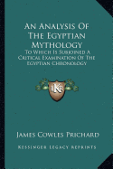 An Analysis Of The Egyptian Mythology: To Which Is Subjoined A Critical Examination Of The Egyptian Chronology