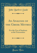 An Analysis of the Greek Metres: For the Use of Students at the Universities (Classic Reprint)