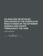 An Analysis or Detailed Explication of the Gospels as Read at Mass on the Different Sundays and Feasts Throughout the Year