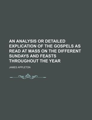 An Analysis or Detailed Explication of the Gospels as Read at Mass on the Different Sundays and Feasts Throughout the Year - Appleton, James