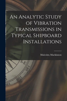 An Analytic Study of Vibration Transmissions in Typical Shipboard Installations - MacKinnon, Malcolm (Creator)