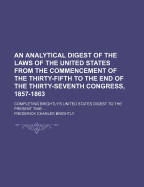An Analytical Digest of the Laws of the United States from the Commencement of the Thirty-Fifth to the End of the Thirty-Seventh Congress, 1857-1863: Completing Brightly's United States Digest to the Present Time