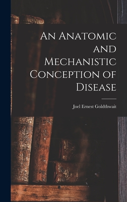An Anatomic and Mechanistic Conception of Disease - Goldthwait, Joel Ernest