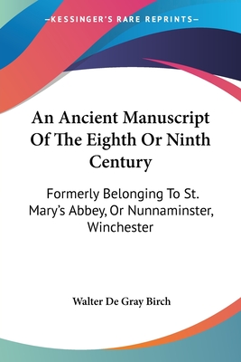 An Ancient Manuscript Of The Eighth Or Ninth Century: Formerly Belonging To St. Mary's Abbey, Or Nunnaminster, Winchester - Birch, Walter de Gray (Editor)