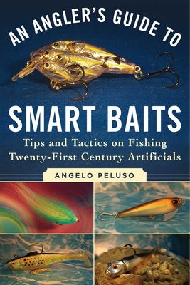 An Angler's Guide to Smart Baits: Tips and Tactics on Fishing Twenty-First Century Artificials - Peluso, Angelo, and Sosin, Mark (Foreword by)