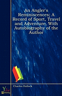 An Angler's Reminiscences; A Record of Sport, Travel and Adventure, with Autobiography of the Author