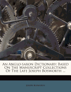 An Anglo-Saxon Dictionary: Based on the Manuscript Collections of the Late Joseph Bosworth
