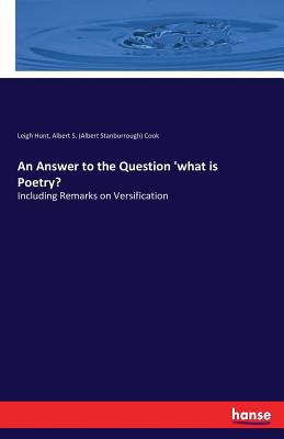 An Answer to the Question 'what is Poetry?: Including Remarks on Versification - Hunt, Leigh, and Cook, Albert S (Albert Stanburrough)