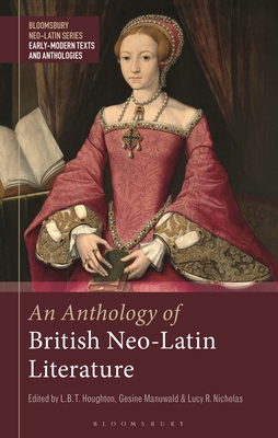 An Anthology of British Neo-Latin Literature - Manuwald, Gesine (Editor), and Xinyue, Bobby (Editor), and Houghton, L B T