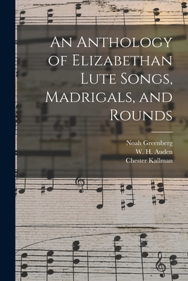 An Anthology of Elizabethan Lute Songs, Madrigals, and Rounds - Greenberg, Noah, and Auden, W H (Wystan Hugh) 1907-1973 (Creator), and Kallman, Chester 1921-1975