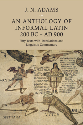 An Anthology of Informal Latin, 200 BC-AD 900: Fifty Texts with Translations and Linguistic Commentary - Adams, J. N. (Editor)