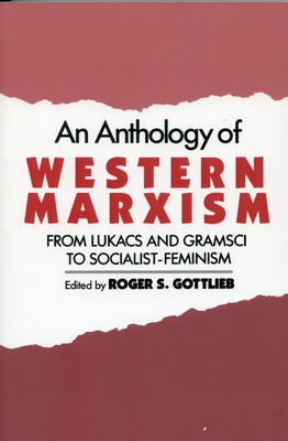 An Anthology of Western Marxism: From Lukcs and Gramsci to Socialist-Feminism - Gottlieb, Roger S (Editor)